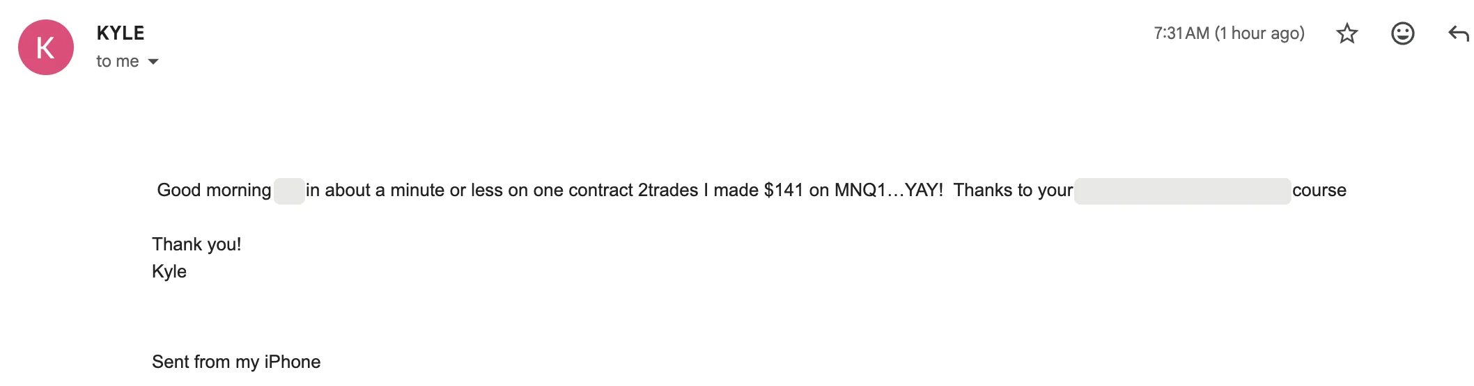 Email to J Bravo from Kyle S., the original screenshot: “Good morning … in about a minute or less on one contract 2trades I made $141 on MNQ1…YAY! Thanks to your … course. Thank you! Kyle”